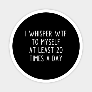 I whisper wtf to myself at least 20 times a day Magnet